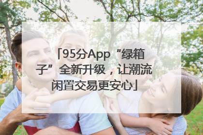 95分App“绿箱子”全新升级，让潮流闲置交易更安心