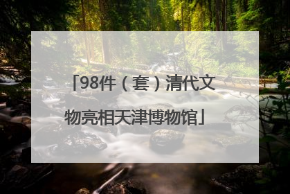 98件（套）清代文物亮相天津博物馆