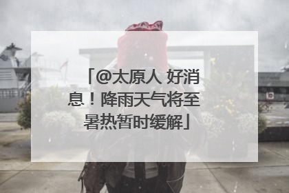 @太原人 好消息！降雨天气将至 暑热暂时缓解