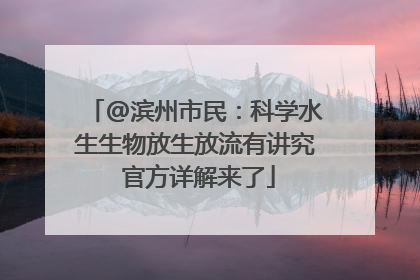@滨州市民：科学水生生物放生放流有讲究 官方详解来了