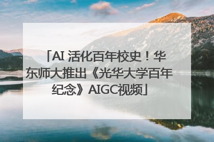 AI 活化百年校史！华东师大推出《光华大学百年纪念》AIGC视频