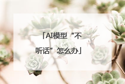 AI模型“不听话”怎么办