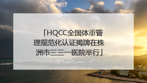 HQCC全国体重管理规范化认证揭牌在株洲市三三一医院举行