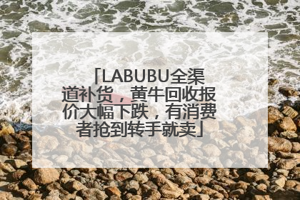 LABUBU全渠道补货，黄牛回收报价大幅下跌，有消费者抢到转手就卖