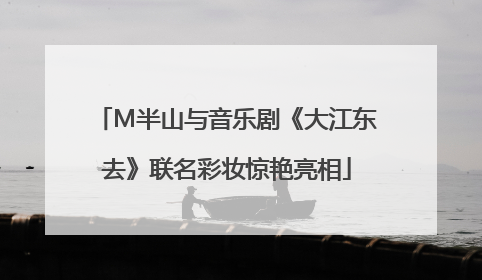 M半山与音乐剧《大江东去》联名彩妆惊艳亮相